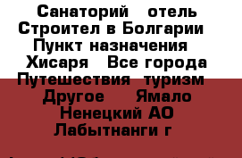 Санаторий - отель Строител в Болгарии › Пункт назначения ­ Хисаря - Все города Путешествия, туризм » Другое   . Ямало-Ненецкий АО,Лабытнанги г.